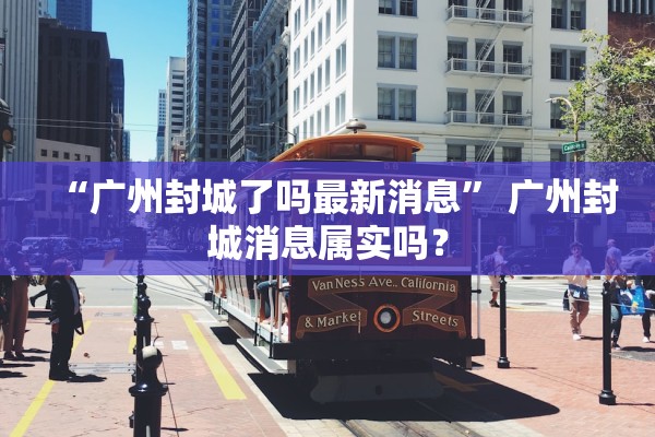 “广州封城了吗最新消息” 广州封城消息属实吗？