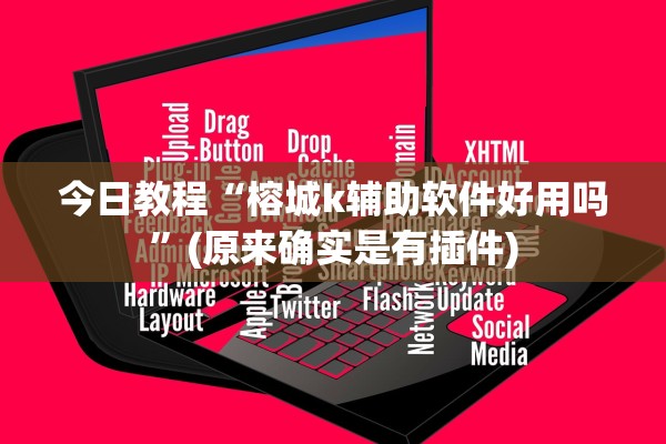 今日教程“榕城k辅助软件好用吗”(原来确实是有插件)