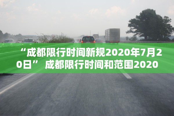 “成都限行时间新规2020年7月20日” 成都限行时间和范围2020？