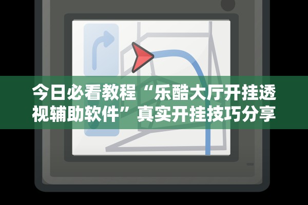 今日必看教程“乐酷大厅开挂透视辅助软件”真实开挂技巧分享