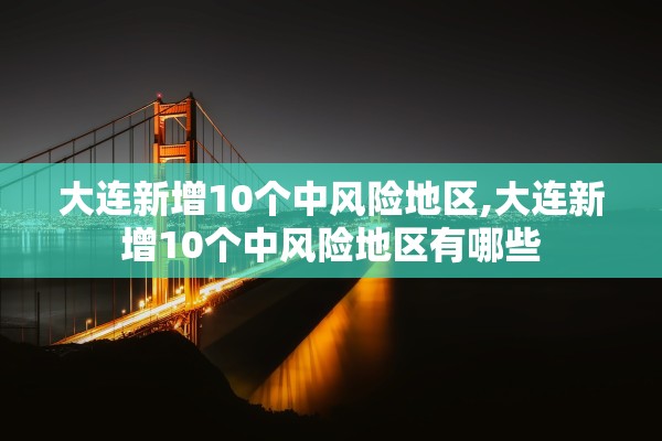 大连新增10个中风险地区,大连新增10个中风险地区有哪些