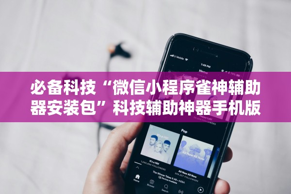 必备科技“微信小程序雀神辅助器安装包”科技辅助神器手机版教程