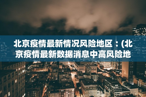 北京疫情最新情况风险地区︰(北京疫情最新数据消息中高风险地区地图)