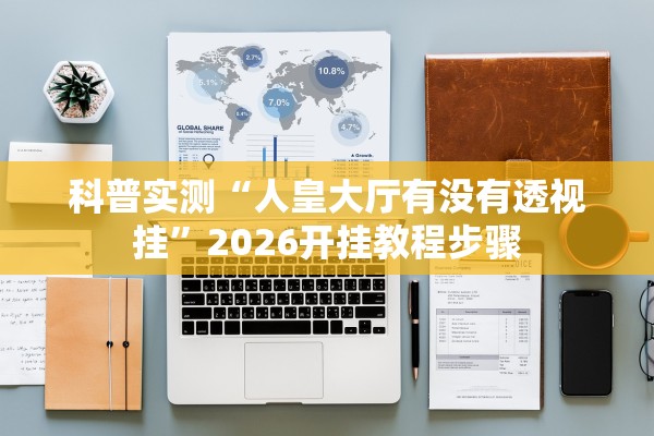 科普实测“人皇大厅有没有透视挂	”2026开挂教程步骤