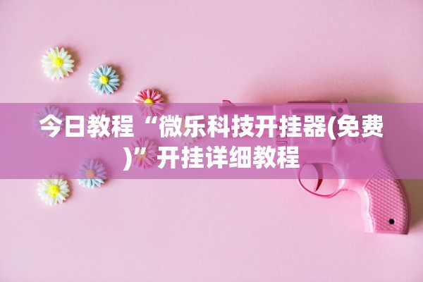 今日教程“微乐科技开挂器(免费)	”开挂详细教程