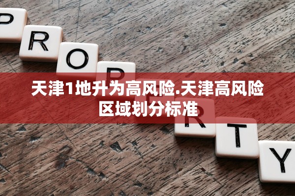 天津1地升为高风险.天津高风险区域划分标准