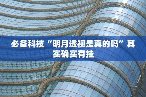 必备科技“明月透视是真的吗”其实确实有挂