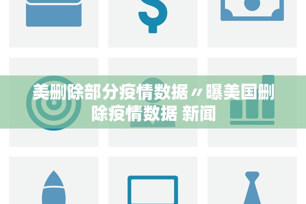 美删除部分疫情数据〃曝美国删除疫情数据 新闻