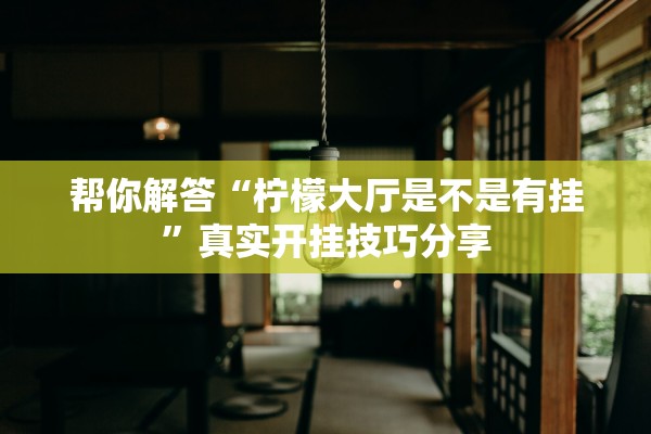 帮你解答“柠檬大厅是不是有挂”真实开挂技巧分享