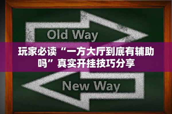 玩家必读“一方大厅到底有辅助吗”真实开挂技巧分享