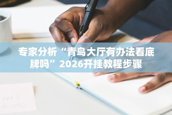 专家分析“青鸟大厅有办法看底牌吗	”2026开挂教程步骤