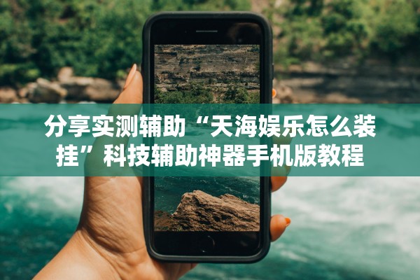 分享实测辅助“天海娱乐怎么装挂	”科技辅助神器手机版教程