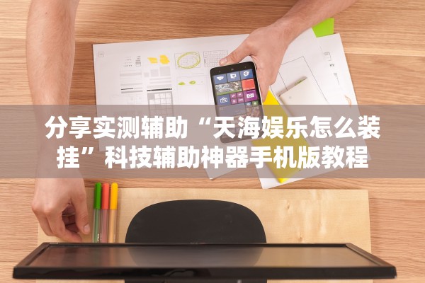 分享实测辅助“天海娱乐怎么装挂”科技辅助神器手机版教程