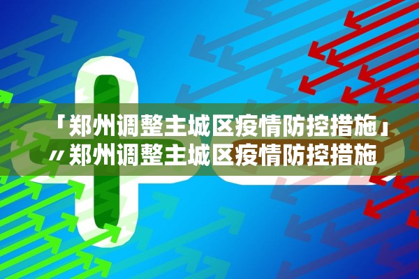 「郑州调整主城区疫情防控措施」〃郑州调整主城区疫情防控措施最新消息