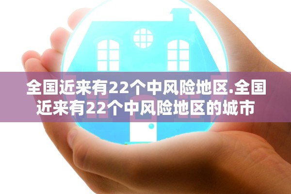 全国近来有22个中风险地区.全国近来有22个中风险地区的城市