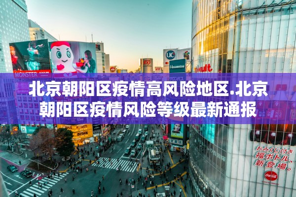 北京朝阳区疫情高风险地区.北京朝阳区疫情风险等级最新通报