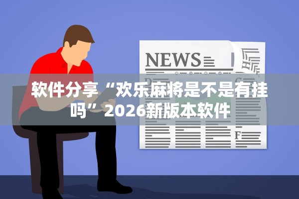 软件分享“欢乐麻将是不是有挂吗”2026新版本软件