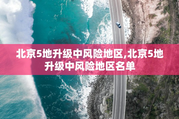 北京5地升级中风险地区,北京5地升级中风险地区名单 北京5地升级中风险地区,北京5地升级中风险地区名单