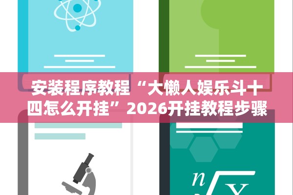 安装程序教程“大懒人娱乐斗十四怎么开挂	”2026开挂教程步骤