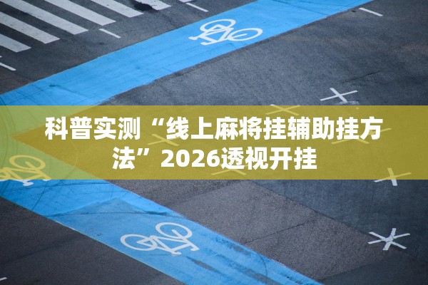 科普实测“线上麻将挂辅助挂方法	”2026透视开挂