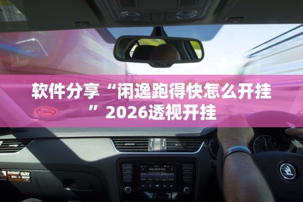软件分享“闲逸跑得快怎么开挂”2026透视开挂