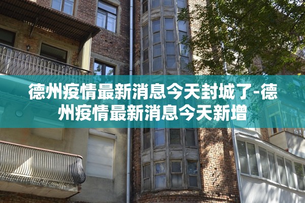 德州疫情最新消息今天封城了-德州疫情最新消息今天新增 德州疫情最新消息今天封城了-德州疫情最新消息今天新增