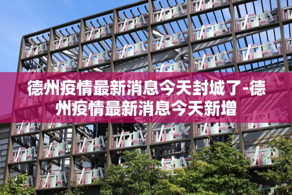 德州疫情最新消息今天封城了-德州疫情最新消息今天新增 德州疫情最新消息今天封城了-德州疫情最新消息今天新增