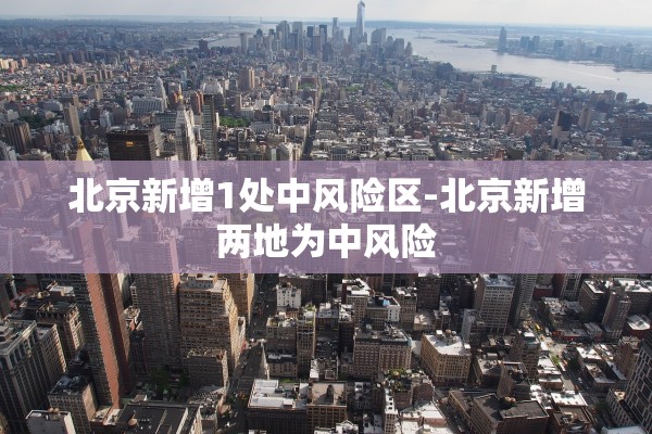 北京新增1处中风险区-北京新增两地为中风险