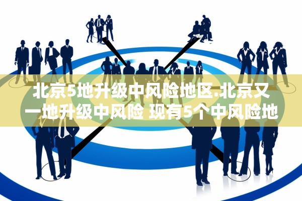 北京5地升级中风险地区.北京又一地升级中风险 现有5个中风险地区 北京5地升级中风险地区.北京又一地升级中风险 现有5个中风险地区
