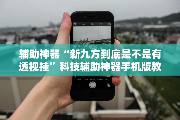 辅助神器“新九方到底是不是有透视挂”科技辅助神器手机版教程