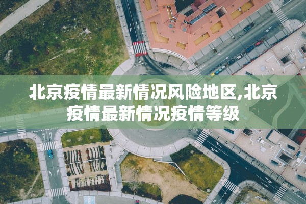 北京疫情最新情况风险地区,北京疫情最新情况疫情等级 北京疫情最新情况风险地区,北京疫情最新情况疫情等级