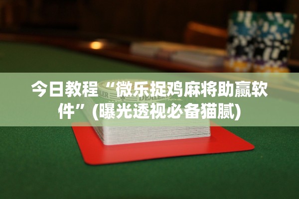 今日教程“微乐捉鸡麻将助赢软件	”(曝光透视必备猫腻)