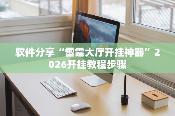软件分享“雷霆大厅开挂神器”2026开挂教程步骤