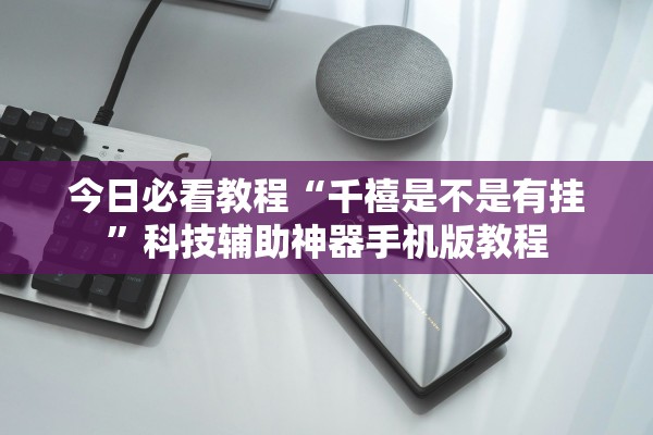 今日必看教程“千禧是不是有挂	”科技辅助神器手机版教程