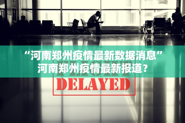 “河南郑州疫情最新数据消息” 河南郑州疫情最新报道？