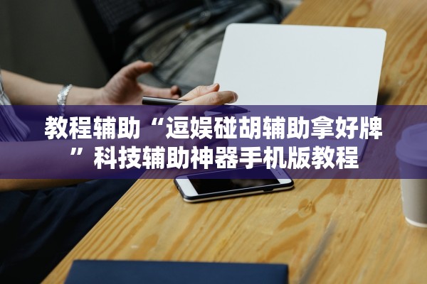 教程辅助“逗娱碰胡辅助拿好牌	”科技辅助神器手机版教程