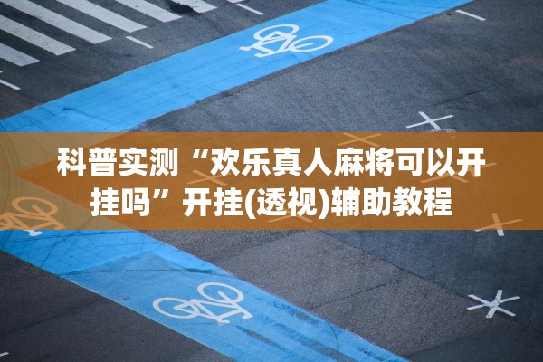 科普实测“欢乐真人麻将可以开挂吗”开挂(透视)辅助教程