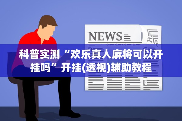 科普实测“欢乐真人麻将可以开挂吗”开挂(透视)辅助教程