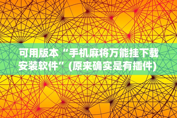 可用版本“手机麻将万能挂下载安装软件”(原来确实是有插件) 