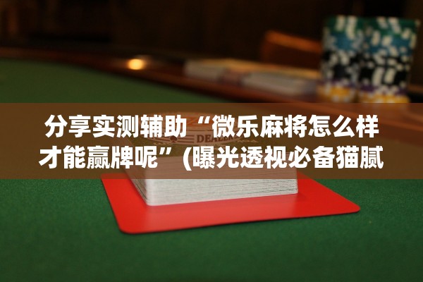分享实测辅助“微乐麻将怎么样才能赢牌呢	”(曝光透视必备猫腻)
