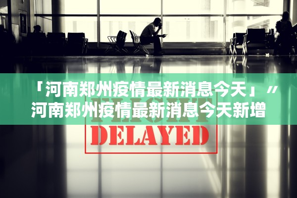 「河南郑州疫情最新消息今天」〃河南郑州疫情最新消息今天新增 「河南郑州疫情最新消息今天」〃河南郑州疫情最新消息今天新增