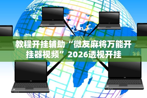 教程开挂辅助“微友麻将万能开挂器视频	”2026透视开挂