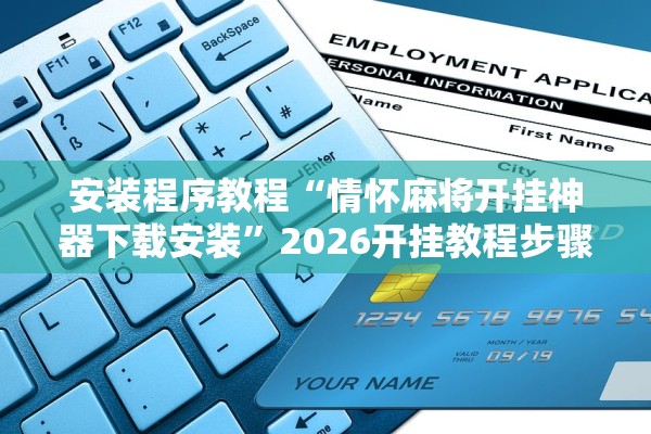 安装程序教程“情怀麻将开挂神器下载安装”2026开挂教程步骤