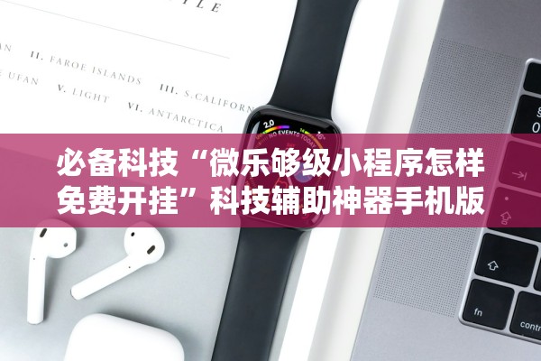 必备科技“微乐够级小程序怎样免费开挂”科技辅助神器手机版教程