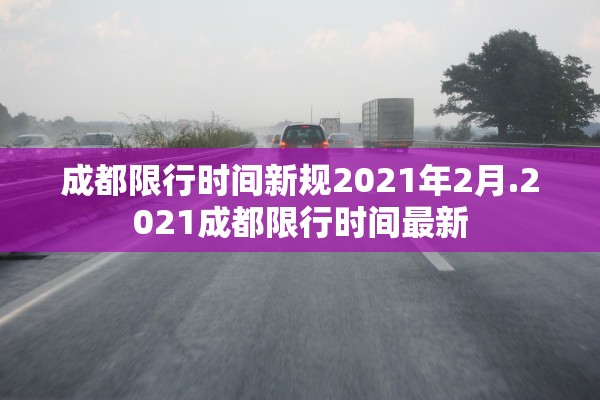 成都限行时间新规2021年2月.2021成都限行时间最新