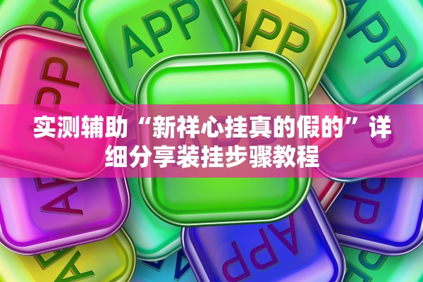 实测辅助“新祥心挂真的假的”详细分享装挂步骤教程