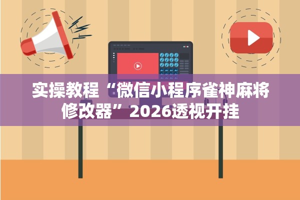 实操教程“微信小程序雀神麻将修改器”2026透视开挂