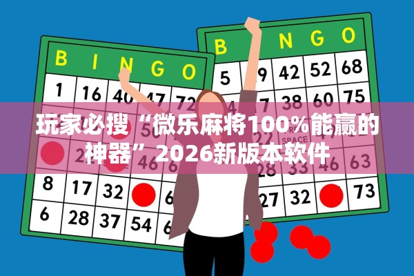 玩家必搜“微乐麻将100%能赢的神器”2026新版本软件