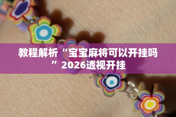 教程解析“宝宝麻将可以开挂吗”2026透视开挂