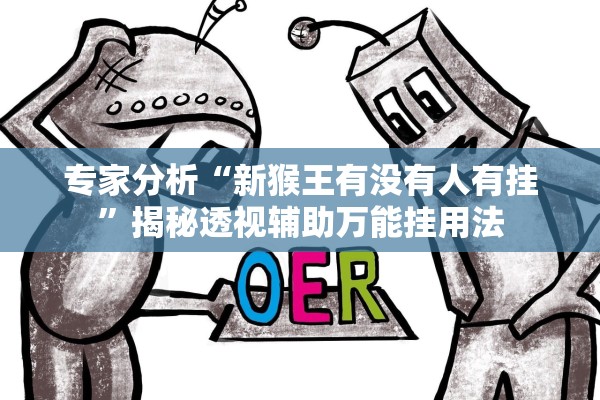 专家分析“新猴王有没有人有挂”揭秘透视辅助万能挂用法